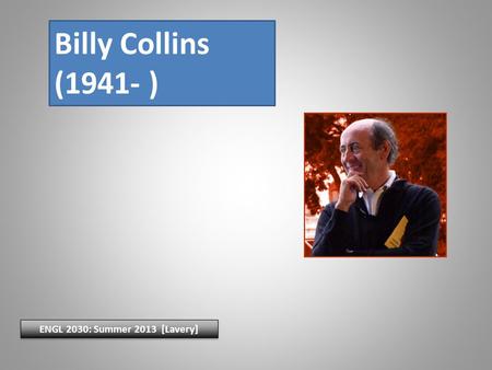 Billy Collins (1941- ) ENGL 2030: Summer 2013 [Lavery]