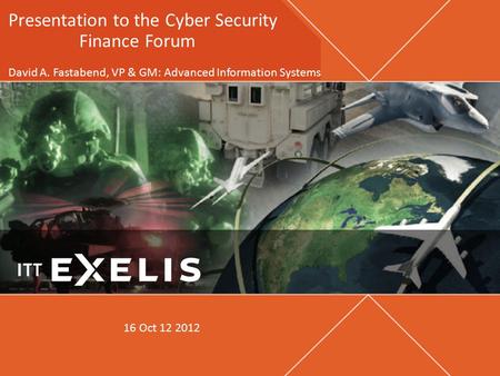 Presentation to the Cyber Security Finance Forum David A. Fastabend, VP & GM: Advanced Information Systems 16 Oct 12 2012.