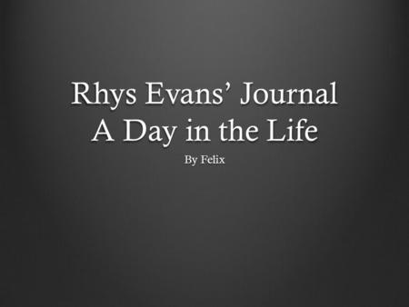 Rhys Evans’ Journal A Day in the Life By Felix. 1776 Rhys Evans 1896 A big mine disaster happened recently, lots of people died. I’m not sure exactly.