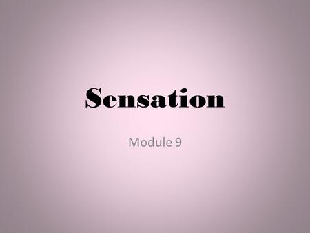 Sensation Module 9. What is Sensation? The awareness that world around you. The Process by which our sensory systems and nervous system receive.