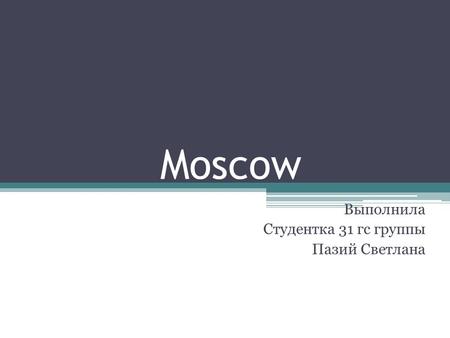 Moscow Выполнила Студентка 31 гс группы Пазий Светлана.