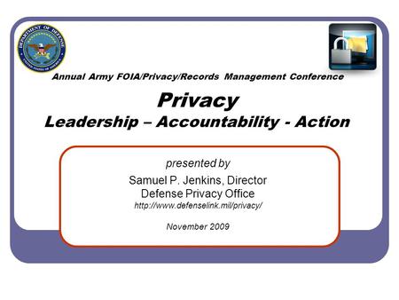 Annual Army FOIA/Privacy/Records Management Conference Privacy Leadership – Accountability - Action presented by Samuel P. Jenkins, Director Defense Privacy.