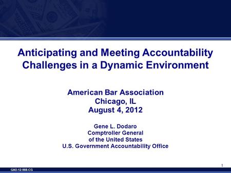 GAO-12-988-CG 1 Anticipating and Meeting Accountability Challenges in a Dynamic Environment American Bar Association Chicago, IL August 4, 2012 Gene L.