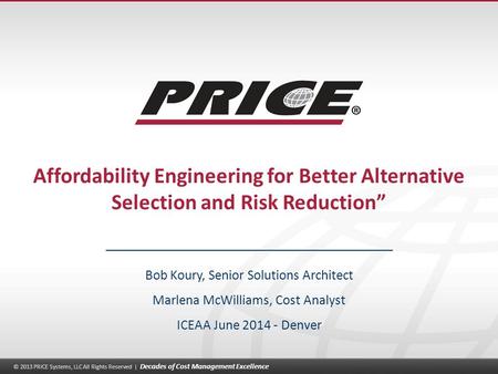 © 2013 PRICE Systems, LLC All Rights Reserved | Decades of Cost Management Excellence 1 Affordability Engineering for Better Alternative Selection and.