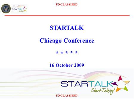 1 STARTALK Chicago Conference * * * * * 16 October 2009 UNCLASSIFED.