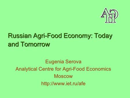 Russian Agri-Food Economy: Today and Tomorrow Eugenia Serova Analytical Centre for Agri-Food Economics Moscow