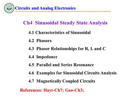 Ch4 Sinusoidal Steady State Analysis 4.1 Characteristics of Sinusoidal 4.2 Phasors 4.3 Phasor Relationships for R, L and C 4.4 Impedance 4.5 Parallel and.