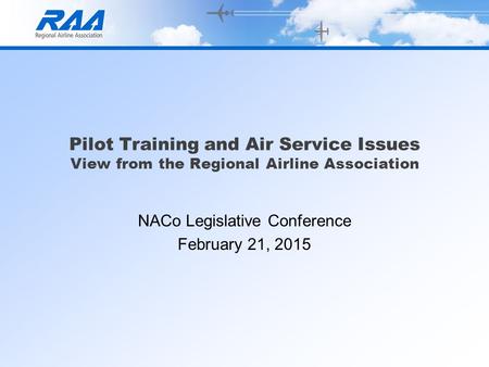 Pilot Training and Air Service Issues View from the Regional Airline Association NACo Legislative Conference February 21, 2015.