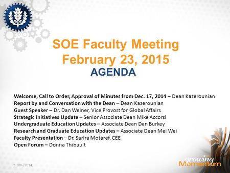 SOE Faculty Meeting February 23, 2015 AGENDA Welcome, Call to Order, Approval of Minutes from Dec. 17, 2014 – Dean Kazerounian Report by and Conversation.