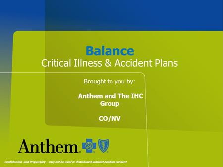 Balance Critical Illness & Accident Plans Confidential and Proprietary – may not be used or distributed without Anthem consent Brought to you by: Anthem.