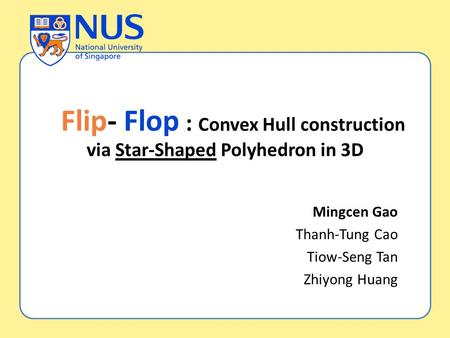 : Convex Hull construction via Star-Shaped Polyhedron in 3D Mingcen Gao Thanh-Tung Cao Tiow-Seng Tan Zhiyong Huang Flip- Flop.