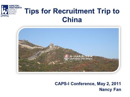 HWDSB Tips for Recruitment Trip to China CAPS-I Conference, May 2, 2011 Nancy Fan.