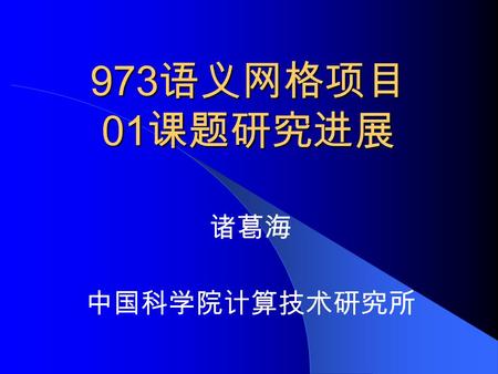 973 语义网格项目 01 课题研究进展 诸葛海 中国科学院计算技术研究所. 代表性成果 互联语义的模型、理论和方法 提出基于多维正交分类语义的语 义空间模型，范式理论，完整性 理论、设计准则和方法 提出基于关系语义的语义链网络 模型、范式理论，完整性理论及 语义计算模型 有机结合以上两种模型提出单一.