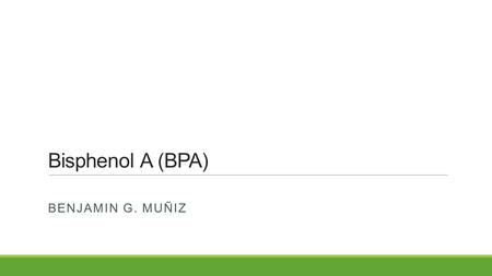 Bisphenol A (BPA) BENJAMIN G. MUÑIZ. Origins  First synthesized in 1891 by A. P. Dianin (Hallberg et al., 2008)  Estrogenic properties identified by.