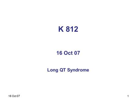 16 Oct 07 K 812 16 Oct 07 Long QT Syndrome 1. 16 Oct 072.