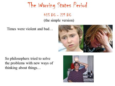 The Warring States Period 403 BC – 221 BC Times were violent and bad… (the simple version) So philosophers tried to solve the problems with new ways of.