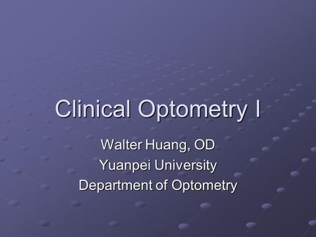 Clinical Optometry I Walter Huang, OD Yuanpei University Department of Optometry.