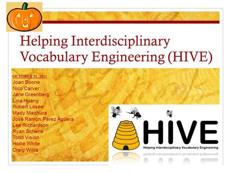 Helping Interdisciplinary Vocabulary Engineering (HIVE) OCTOBER 31, 2011 Joan Boone Nico Carver Jane Greenberg Lina Huang Robert Losee Mady Madhura José.