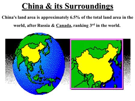 China's land area is approximately 6.5% of the total land area in the world, after Russia & Canada, ranking 3 rd in the world. China & its Surroundings.