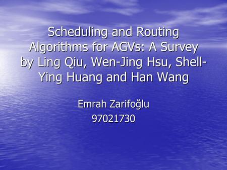 Scheduling and Routing Algorithms for AGVs: A Survey by Ling Qiu, Wen-Jing Hsu, Shell- Ying Huang and Han Wang Emrah Zarifoğlu 97021730.