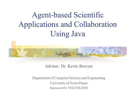 Agent-based Scientific Applications and Collaboration Using Java Xiaorong Xiang Advisor: Dr. Kevin Bowyer Department of Computer Science and Engineering.