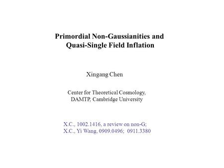 Primordial Non-Gaussianities and Quasi-Single Field Inflation Xingang Chen Center for Theoretical Cosmology, DAMTP, Cambridge University X.C., 1002.1416,