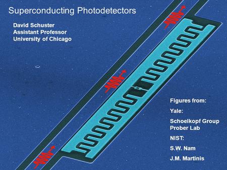 Superconducting Photodetectors David Schuster Assistant Professor University of Chicago Figures from: Yale: Schoelkopf Group Prober Lab NIST: S.W. Nam.