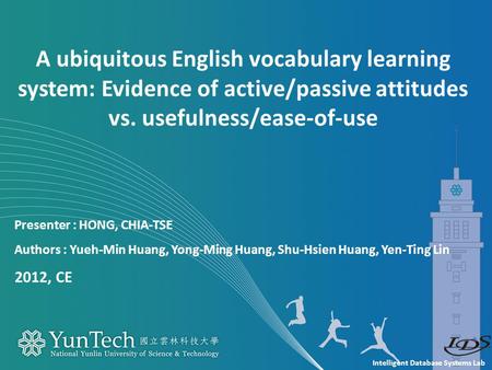 Intelligent Database Systems Lab Presenter : HONG, CHIA-TSE Authors : Yueh-Min Huang, Yong-Ming Huang, Shu-Hsien Huang, Yen-Ting Lin 2012, CE A ubiquitous.