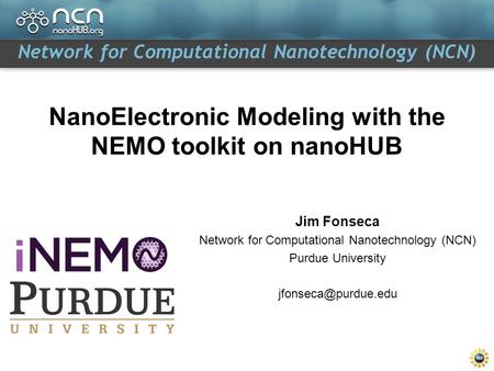 Network for Computational Nanotechnology (NCN) NanoElectronic Modeling with the NEMO toolkit on nanoHUB Jim Fonseca Network for Computational Nanotechnology.