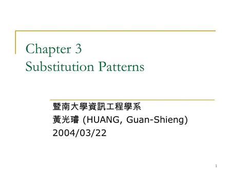 1 Chapter 3 Substitution Patterns 暨南大學資訊工程學系 黃光璿 (HUANG, Guan-Shieng) 2004/03/22.