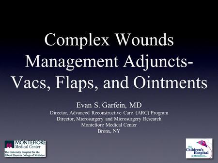 Complex Wounds Management Adjuncts- Vacs, Flaps, and Ointments Evan S. Garfein, MD Director, Advanced Reconstructive Care (ARC) Program Director, Microsurgery.