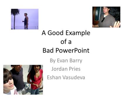 A Good Example of a Bad PowerPoint By Evan Barry Jordan Pries Eshan Vasudeva.