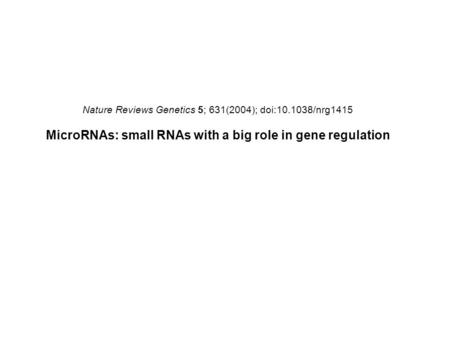 Nature Reviews Genetics 5; 631(2004); doi:10.1038/nrg1415 MicroRNAs: small RNAs with a big role in gene regulation.