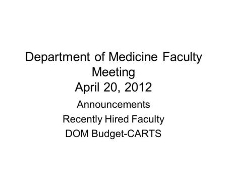 Department of Medicine Faculty Meeting April 20, 2012 Announcements Recently Hired Faculty DOM Budget-CARTS.