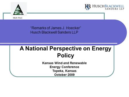 “Remarks of James J. Hoecker” Husch Blackwell Sanders LLP A National Perspective on Energy Policy Kansas Wind and Renewable Energy Conference Topeka, Kansas.