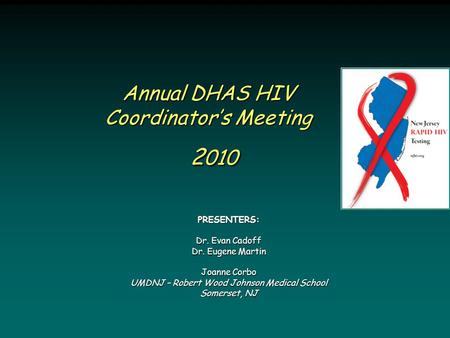 Annual DHAS HIV Coordinator’s Meeting 2 010 PRESENTERS: Dr. Evan Cadoff Dr. Eugene Martin Joanne Corbo UMDNJ – Robert Wood Johnson Medical School Somerset,