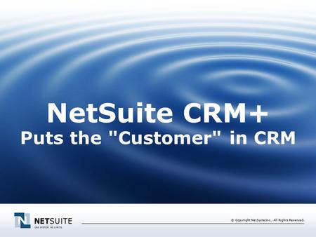 © Copyright NetSuite Inc., All Rights Reserved. NetSuite CRM+ Puts the Customer in CRM.