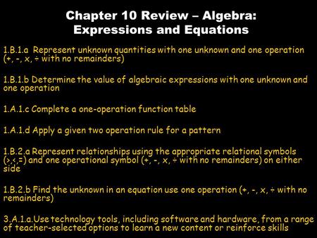 Chapter 10 Review – Algebra: Expressions and Equations 1.B.1.a Represent unknown quantities with one unknown and one operation (+, -, x, ÷ with no remainders)