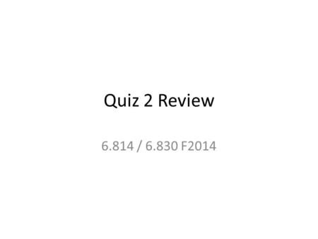 Quiz 2 Review 6.814 / 6.830 F2014.