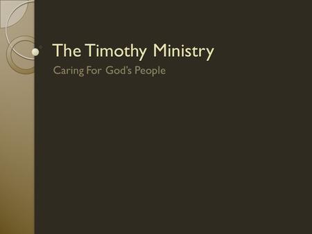 The Timothy Ministry Caring For God’s People. Phil 2:19-22 19 I hope in the Lord Jesus to send Timothy to you soon, that I also may be cheered when I.