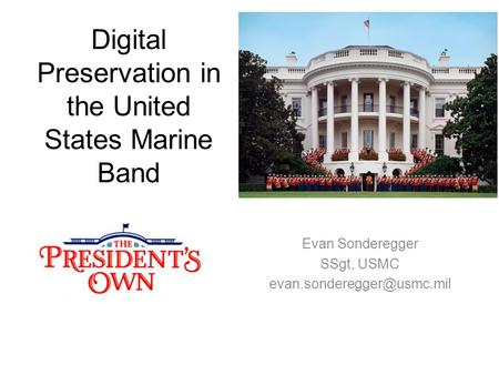 Digital Preservation in the United States Marine Band Evan Sonderegger SSgt, USMC