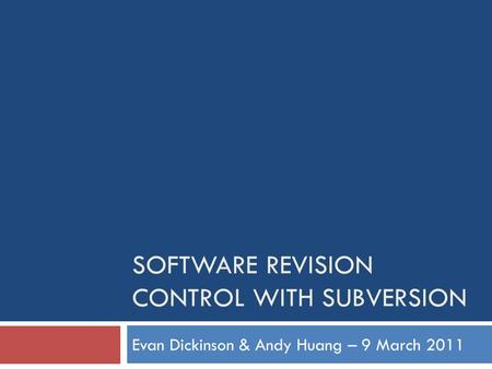 SOFTWARE REVISION CONTROL WITH SUBVERSION Evan Dickinson & Andy Huang – 9 March 2011.