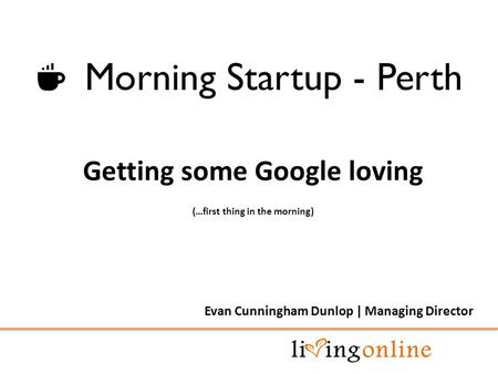 Getting some Google loving (…first thing in the morning) Evan Cunningham Dunlop | Managing Director.