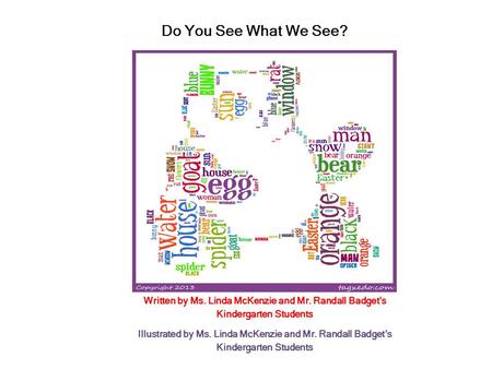 Do You See What We See? Written by Ms. Linda McKenzie and Mr. Randall Badget’s Kindergarten Students Illustrated by Ms. Linda McKenzie and Mr. Randall.