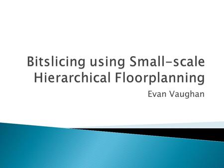 Evan Vaughan.  Get RTL Compilier and SoC Encounter to place & route a bitsliced datapath  Began by modifying/reducing libraries ◦ Modify>synthesize>P&R.