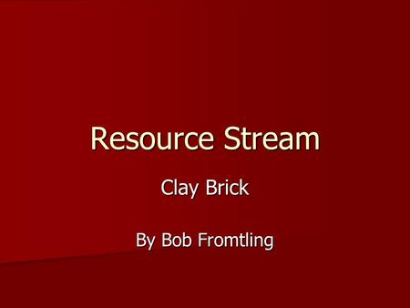 Resource Stream Clay Brick By Bob Fromtling. Resource Acquisition Materials Required: clay, sand, fuel (varies), and manpower. Materials Required: clay,