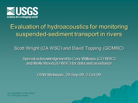 U.S. Department of the Interior U.S. Geological Survey Evaluation of hydroacoustics for monitoring suspended-sediment transport in rivers Scott Wright.