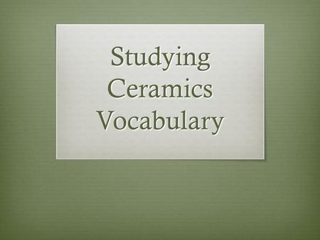 Studying Ceramics Vocabulary. AIR POCKETS  Air which is trapped inside the body of the clay. This expands and can create explosion in the kiln. Wedging.