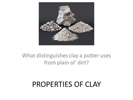 What distinguishes clay a potter uses from plain ol’ dirt?