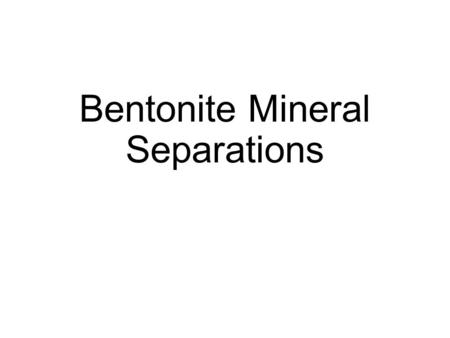 Bentonite Mineral Separations. Overview Rare crystals of sanidine and/or zircon are separated from a clay-rich matrix based on their density and magnetic.